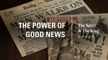 The Power of Good News – Part 4 – The Spirit and The King